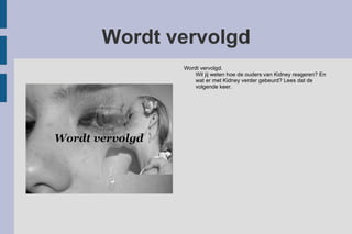 Wordt vervolgd Wordt vervolgd. Wil jij weten hoe de ouders van Kidney reageren? En wat er met Kidney verder gebeurd? Lees dat de volgende keer. 