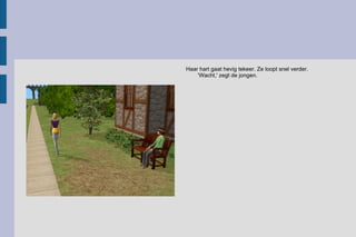 Haar hart gaat hevig tekeer. Ze loopt snel verder. 'Wacht,' zegt de jongen.  