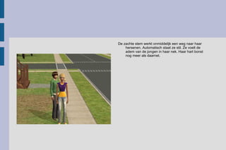 De zachte stem werkt onmiddelijk een weg naar haar hersenen. Automatisch staat ze stil. Ze voelt de adem van de jongen in haar nek. Haar hart bonst nog meer als daarnet.  