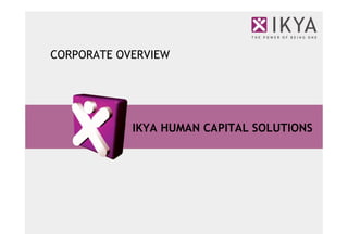 CORPORATE OVERVIEW




            IKYA HUMAN CAPITAL SOLUTIONS
 