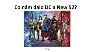 Co nám dalo DC a New 52?
Iky
 