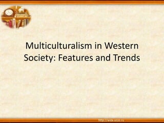 Multiculturalism in Western
Society: Features and Trends
 