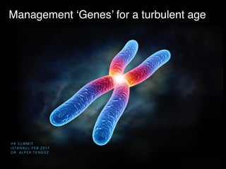Management ‘Genes’ for a turbulent age
H R S U M M I T
I S TA N B U L F E B . 2 0 1 7  
D R . A L P E R T E N G Ü Z
 