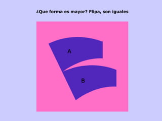¿Que forma es mayor? Flipa, son iguales 
