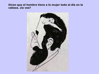 Dicen que el hombre tiene a la mujer todo el día en la cabeza. ¿la ves?  