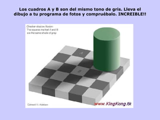 Los cuadros A y B son del mismo tono de gris. Lleva el dibujo a tu programa de fotos y compruébalo. INCREIBLE!!      Los cuadros A y B son del mismo tono de gris. Lleva el dibujo a tu programa de fotos y compruébalo. INCREIBLE!!                            