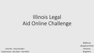 Illinois Legal
Aid Online Challenge
Irene Mo – Gary Gonzalez –
Canek Acosta – Ben Silver – Dan Elliott
@MSULaw
@LegalLaunchPad
#LeanLaw
#LegalTech
 