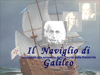 =
E

Il Naviglio di
Galileo

Un viaggio alla scoperta della Teoria della Relatività

 