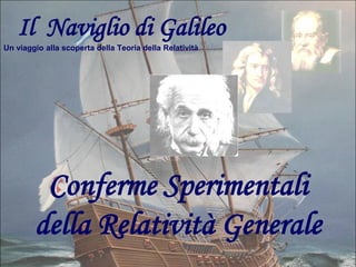 Il Naviglio di Galileo
Un viaggio alla scoperta della Teoria della Relatività

Conferme Sperimentali
della Relatività Generale

 