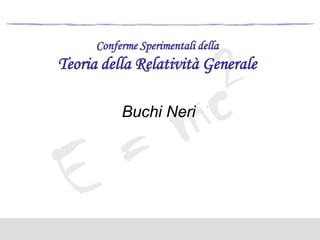 Conferme Sperimentali della

Teoria della Relatività Generale
Buchi Neri

 