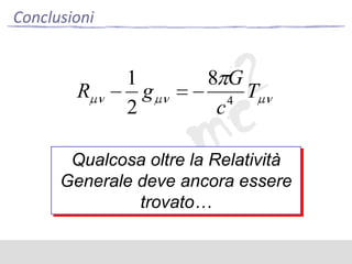 Conclusioni

R

1
g
2

8 G
T
4
c

Qualcosa oltre la Relatività
Generale deve ancora essere
trovato…

 