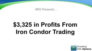$3,325 in Profits From
Iron Condor Trading
IWO Presents…
 