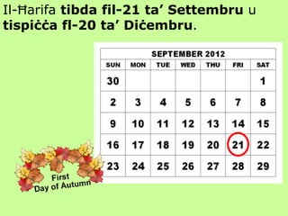 Il-Ħarifa  tibda   fil-21 ta’ Settembru  u  tispiċċa fl-20 ta’ Diċembru . 