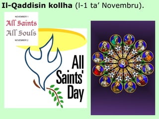 Il-Qaddisin kollha  (l-1 ta’ Novembru). 