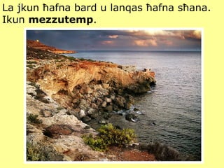 La jkun ħafna bard u lanqas ħafna sħana.  Ikun  mezzutemp . 