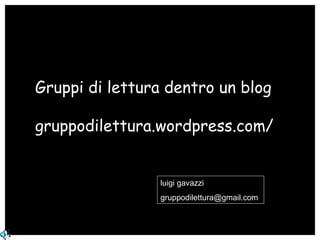 Gruppi di lettura dentro un blog gruppodilettura.wordpress.com/ luigi gavazzi [email_address] 