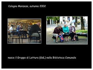nasce il Gruppo di Lettura (GdL) nella Biblioteca Comunale Cologno Monzese, autunno 2002   
