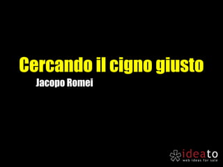 Cercando il cigno giusto
  Jacopo Romei
 