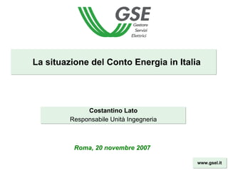 La situazione del Conto Energia in Italia




              Costantino Lato
         Responsabile Unità Ingegneria



          Roma, 20 novembre 2007

                                         www.gsel.it