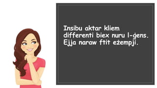 Insibu aktar kliem
differenti biex nuru l-ġens.
Ejja naraw ftit eżempji.
 