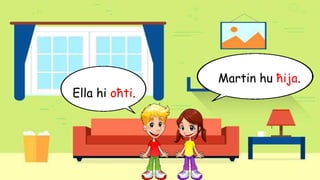 Martin hu ħija.
Ella hi oħti.
 