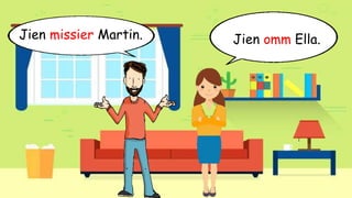 Jien omm Ella.Jien missier Martin.
 