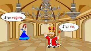 Jien re.
Jien reġina.
 