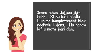 Imma mhux dejjem jiġri
hekk. Xi kultant nibdlu
l-kelma kompletament biex
nagħmlu l-ġens. Ħa naraw
kif u meta jiġri dan.
 