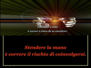 Stendere la mano è correre il rischio di coinvolgersi. Estender a mão é correr o risco de se envolver. 