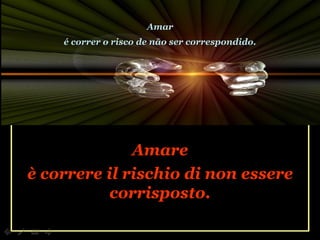 Amare è correre il rischio di non essere corrisposto. Amar é correr o risco de não ser correspondido. 