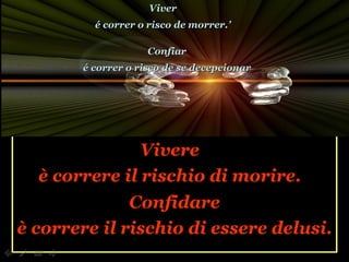 Confidare è correre il rischio di essere delusi. Vivere è correre il rischio di morire. Viver é correr o risco de morrer.’ Confiar é correr o risco de se decepcionar 