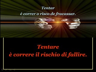 Tentare è correre il rischio di fallire. Tentar é correr o risco de fracassar. 