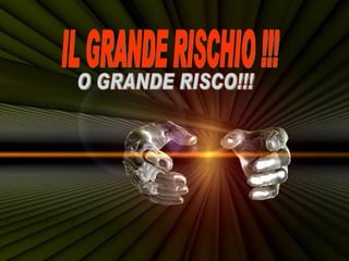 IL GRANDE RISCHIO !!! O GRANDE RISCO!!! 
