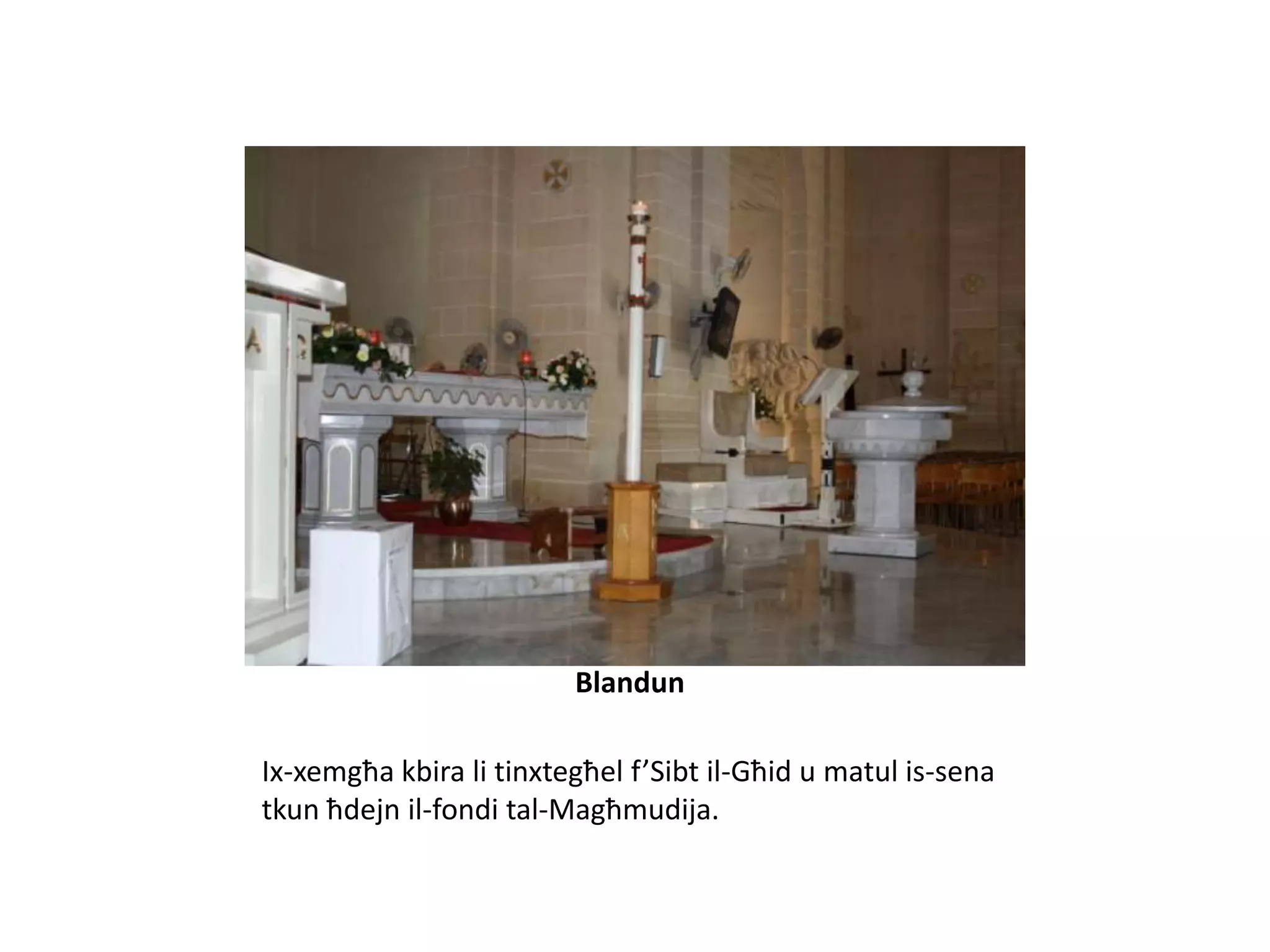 Blandun

Ix-xemgħa kbira li tinxtegħel f’Sibt il-Għid u matul is-sena
tkun ħdejn il-fondi tal-Magħmudija.
 