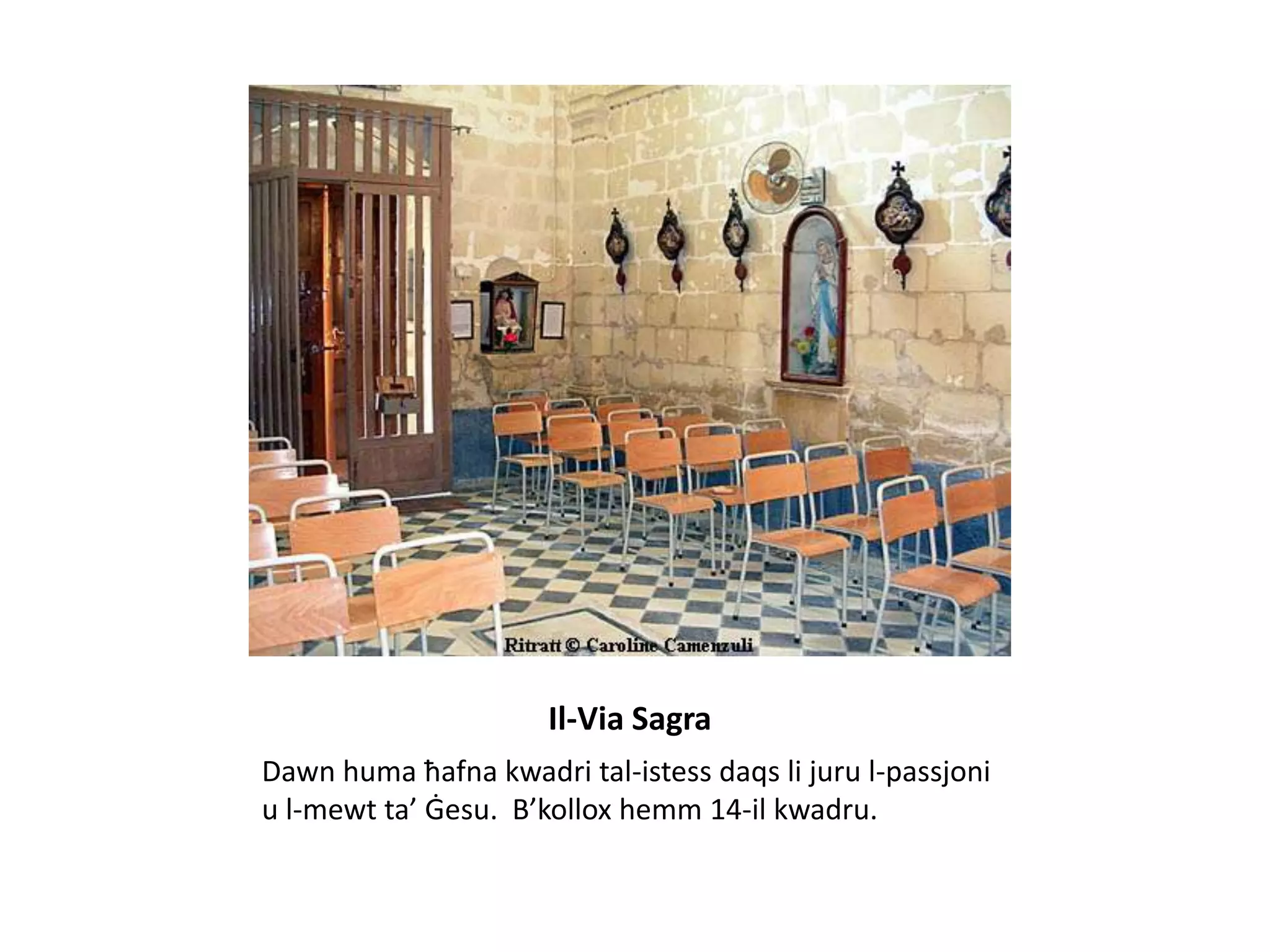Il-Via Sagra
Dawn huma ħafna kwadri tal-istess daqs li juru l-passjoni
u l-mewt ta’ Ġesu. B’kollox hemm 14-il kwadru.
 