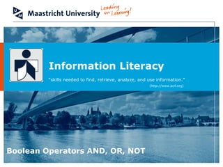 Information Literacy  “ skills needed to find, retrieve, analyze, and use information.”       (http://www.acrl.org) Boolean Operators AND, OR, NOT 