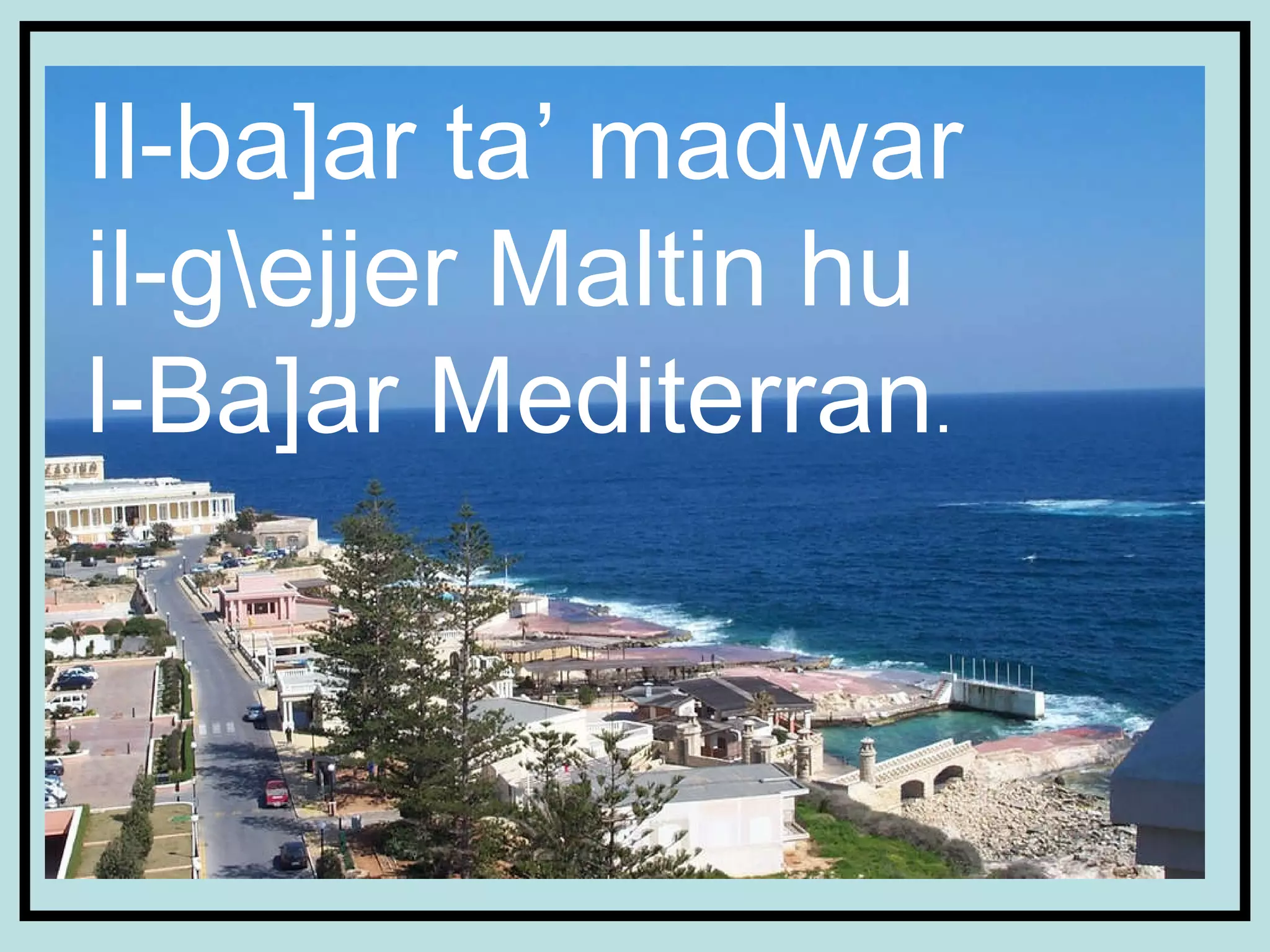 Il-ba]ar ta’ madwar  il-g\ejjer Maltin hu  l-Ba]ar Mediterran . 