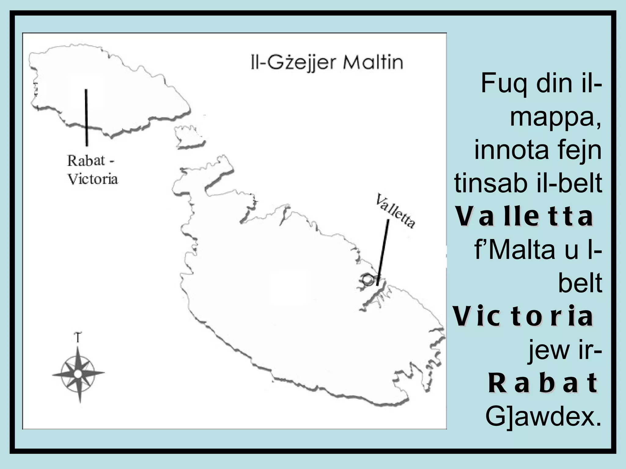 Fuq din il-mappa, innota fejn tinsab il-belt  Valletta  f’Malta u l-belt Victoria  jew ir- Rabat  G]awdex. 