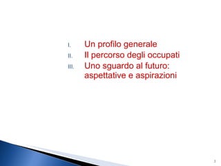Un profilo generale Il percorso degli occupati Uno sguardo al futuro: aspettative e aspirazioni 