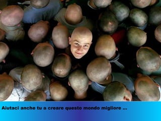Aiutaci anche tu a creare questo mondo migliore … 