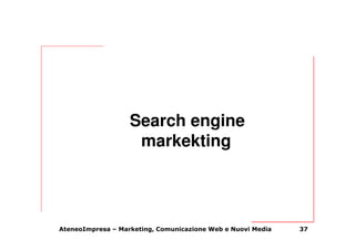 Search engine
                    markekting




AteneoImpresa – Marketing, Comunicazione Web e Nuovi Media   37