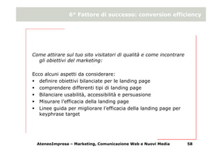 6° Fattore di successo: conversion efficiency




Come attirare sul tuo sito visitatori di qualità e come incontrare
  gli...
