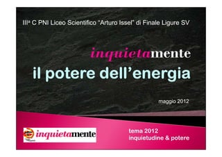 IIIa C PNI Liceo Scientifico “Arturo Issel” di Finale Ligure SV
                                     Issel”




                                      maggio 201 (agg.to giugno 2012)
                                             2012




                                        tema 2012
                                        inquietudine & potere
 