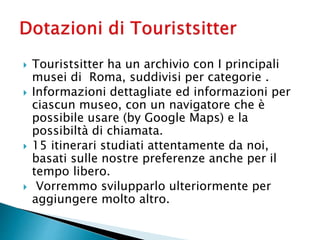  Touristsitter ha un archivio con I principali
musei di Roma, suddivisi per categorie .
 Informazioni dettagliate ed inf...