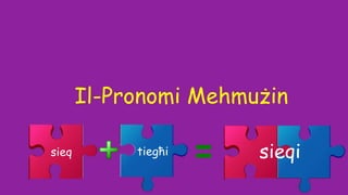 Il-Pronomi Mehmużin
sieq tiegħi sieqi
 