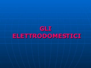 GLI ELETTRODOMESTICI   