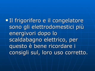 Il frigorifero e il congelatore sono gli elettrodomestici più energivori dopo lo scaldabagno elettrico, per questo è bene ricordare i consigli sul, loro uso corretto.  
