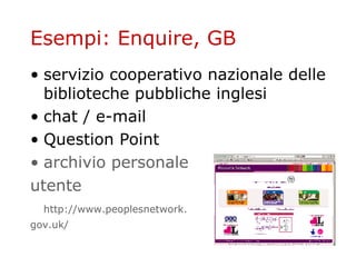 Esempi: Enquire, GB servizio cooperativo nazionale delle biblioteche pubbliche inglesi chat / e-mail Question Point archivio personale 	utente   http :// www . peoplesnetwork . 	 gov . uk / 