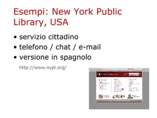 Esempi: New York Public Library, USA servizio cittadino telefono / chat / e-mail versione in spagnolo http :// www . nypl . org / 