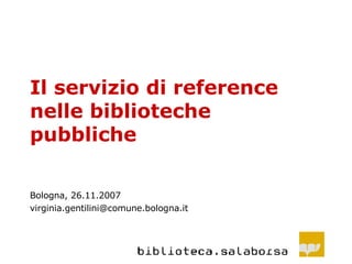 Il servizio di reference nelle biblioteche pubbliche Bologna, 26.11.2007 [email_address] 